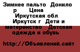 Зимнее пальто “Донило“ р140 › Цена ­ 2 200 - Иркутская обл., Иркутск г. Дети и материнство » Детская одежда и обувь   